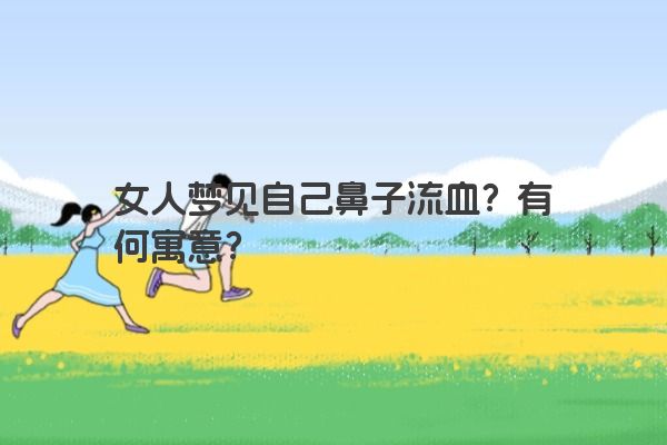 女人梦见自己鼻子流血？有何寓意？