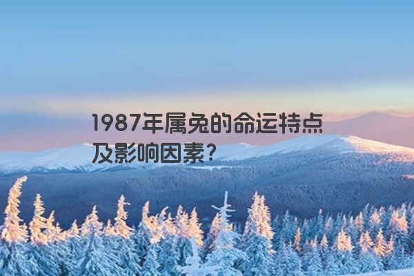 1987年属兔的命运特点及影响因素？