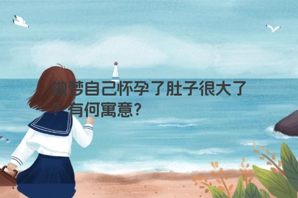 做梦自己怀孕了肚子很大了？有何寓意？