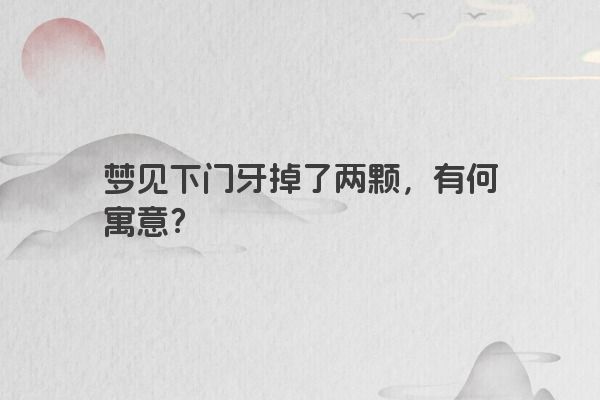 梦见下门牙掉了两颗，有何寓意？