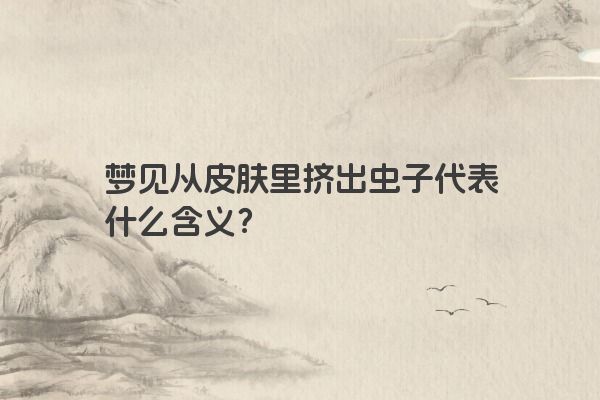 梦见从皮肤里挤出虫子代表什么含义？
