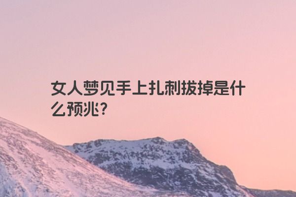 女人梦见手上扎刺拔掉是什么预兆？