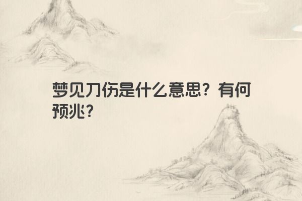 梦见刀伤是什么意思？有何预兆？