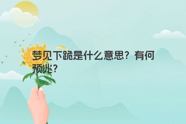 梦见下跪是什么意思？有何预兆？