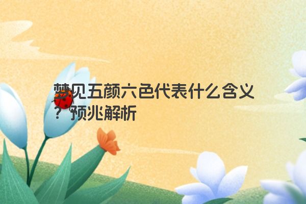 梦见五颜六色代表什么含义？预兆解析