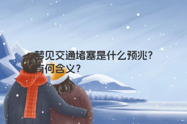 梦见交通堵塞是什么预兆？有何含义？