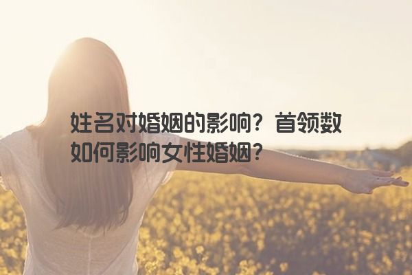 姓名对婚姻的影响？首领数如何影响女性婚姻？