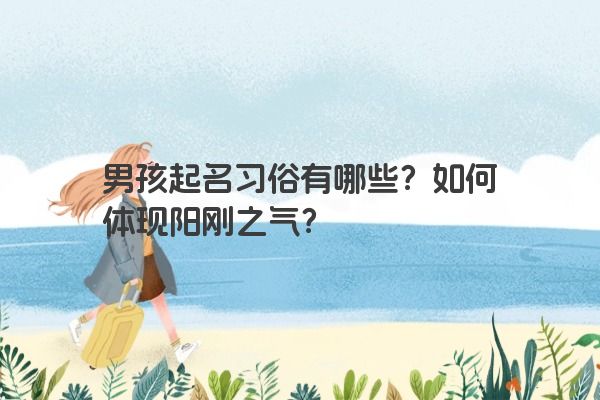 男孩起名习俗有哪些？如何体现阳刚之气？