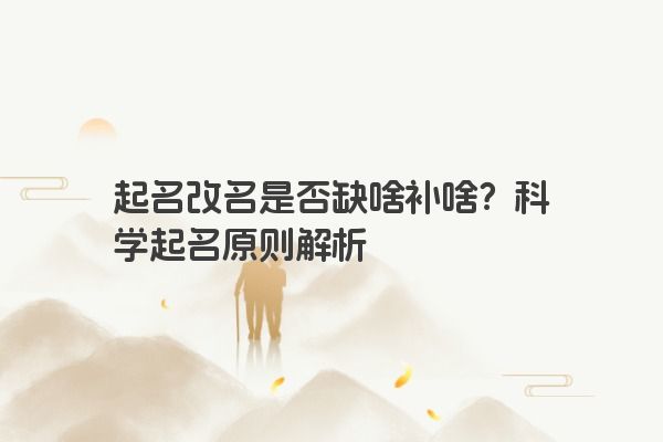 起名改名是否缺啥补啥？科学起名原则解析