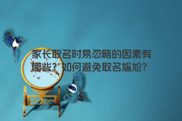 家长取名时易忽略的因素有哪些？如何避免取名尴尬？