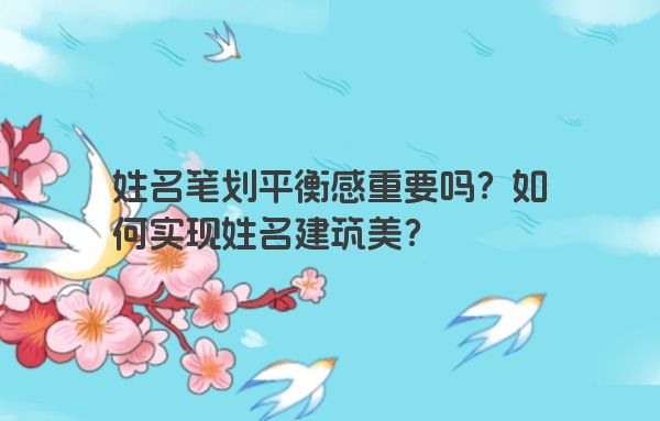 姓名笔划平衡感重要吗？如何实现姓名建筑美？