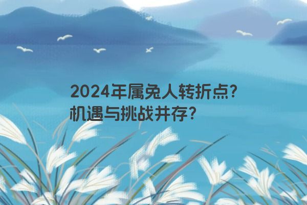 2024年属兔人转折点？机遇与挑战并存？