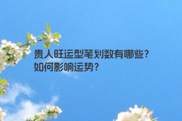 贵人旺运型笔划数有哪些？如何影响运势？