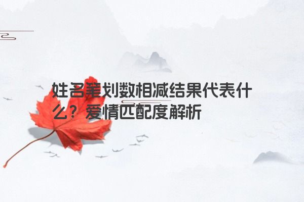 姓名笔划数相减结果代表什么？爱情匹配度解析