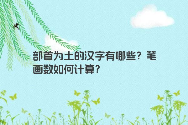 部首为土的汉字有哪些？笔画数如何计算？