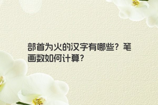 部首为火的汉字有哪些？笔画数如何计算？