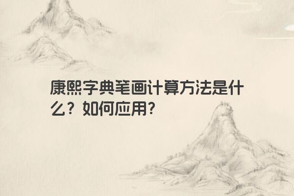 康熙字典笔画计算方法是什么？如何应用？