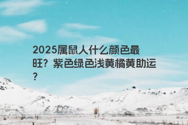 2025属鼠人什么颜色最旺？紫色绿色浅黄橘黄助运？