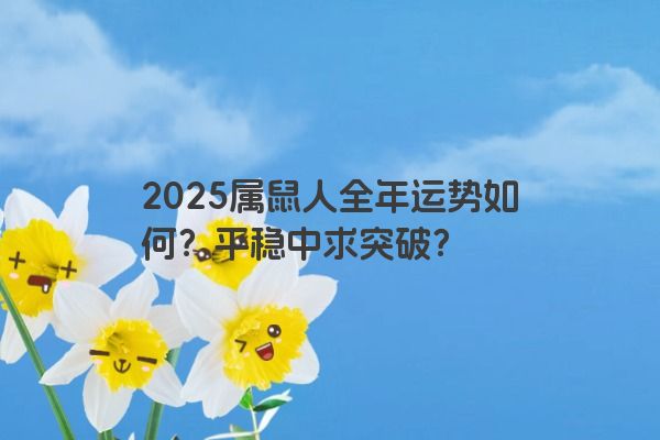 2025属鼠人全年运势如何？平稳中求突破？