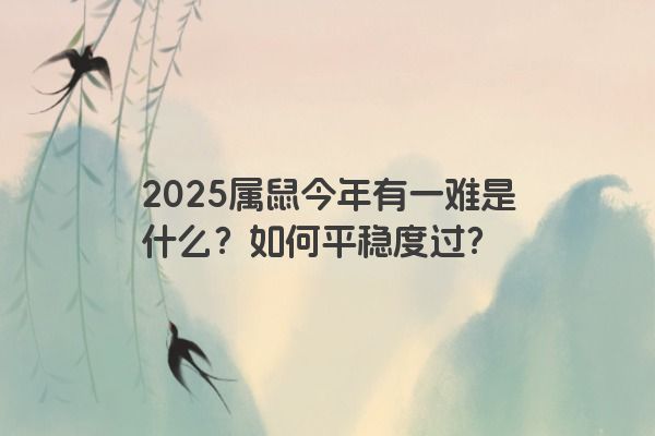 2025属鼠今年有一难是什么？如何平稳度过？