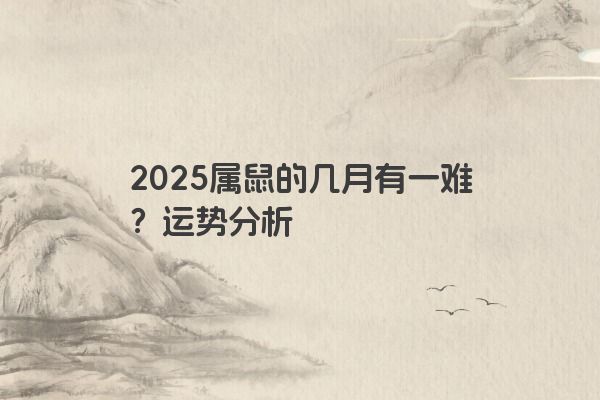 2025属鼠的几月有一难？运势分析