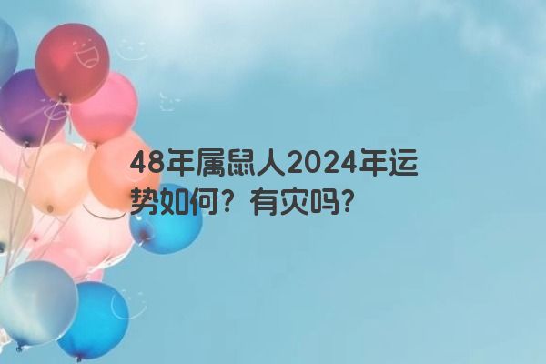 48年属鼠人2024年运势如何？有灾吗？