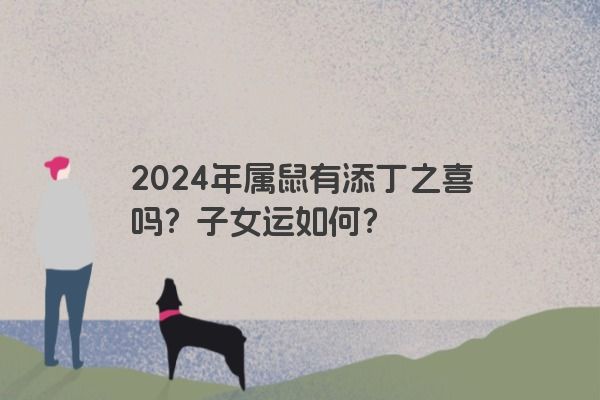 2024年属鼠有添丁之喜吗？子女运如何？