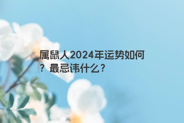 属鼠人2024年运势如何？最忌讳什么？