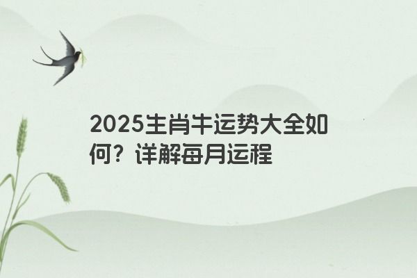 2025生肖牛运势大全如何？详解每月运程