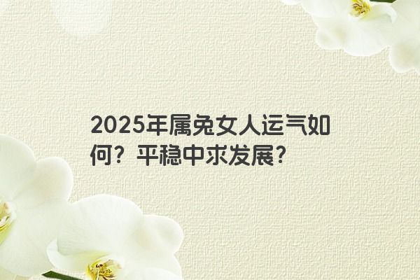 2025年属兔女人运气如何？平稳中求发展？