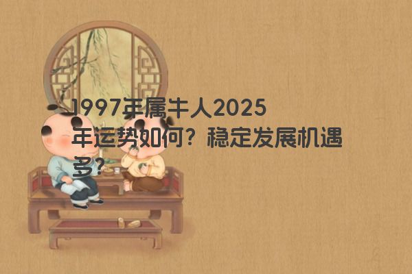 1997年属牛人2025年运势如何？稳定发展机遇多？