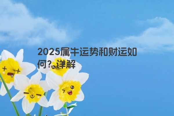 2025属牛运势和财运如何？详解