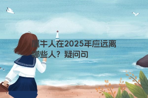 属牛人在2025年应远离哪些人？疑问句