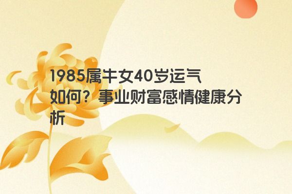 1985属牛女40岁运气如何？事业财富感情健康分析