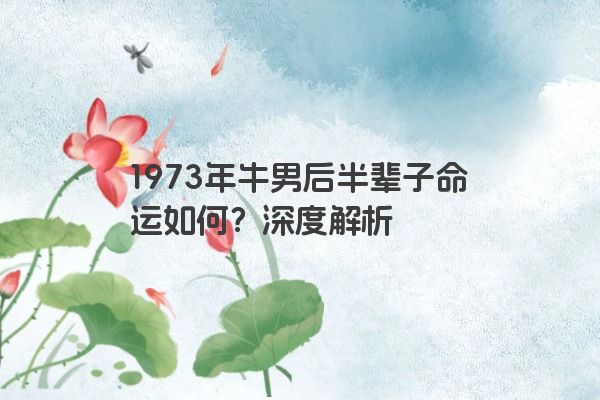 1973年牛男后半辈子命运如何？深度解析