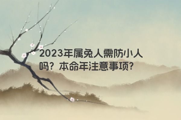 2023年属兔人需防小人吗？本命年注意事项？