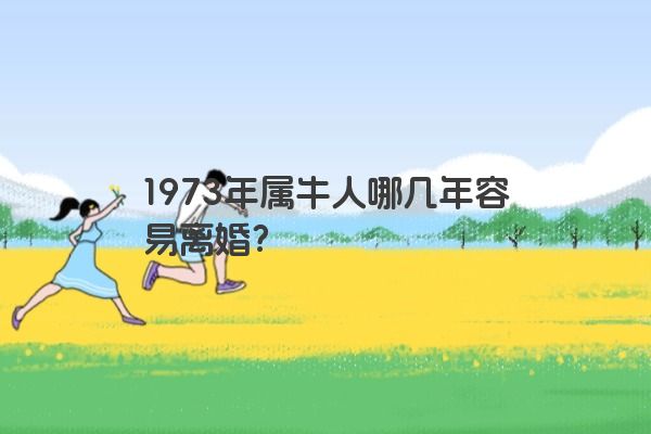 1973年属牛人哪几年容易离婚？