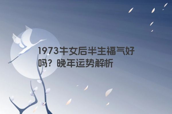 1973牛女后半生福气好吗？晚年运势解析