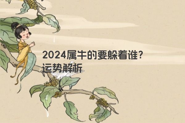 2024属牛的要躲着谁？运势解析