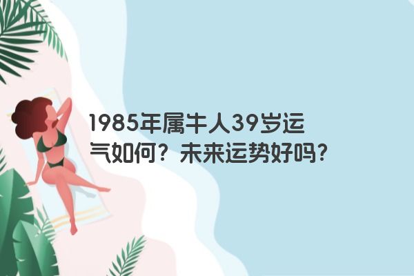 1985年属牛人39岁运气如何？未来运势好吗？