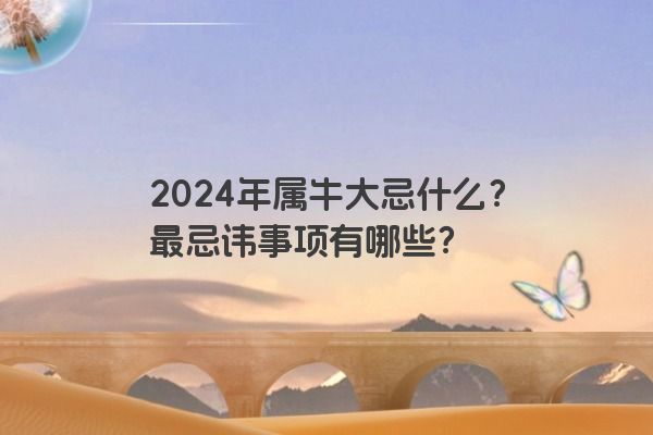 2024年属牛大忌什么？最忌讳事项有哪些？