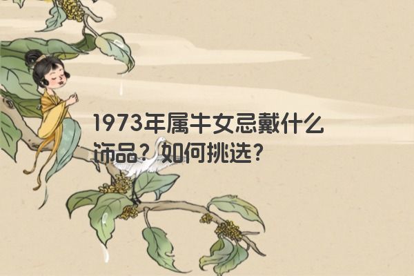 1973年属牛女忌戴什么饰品？如何挑选？