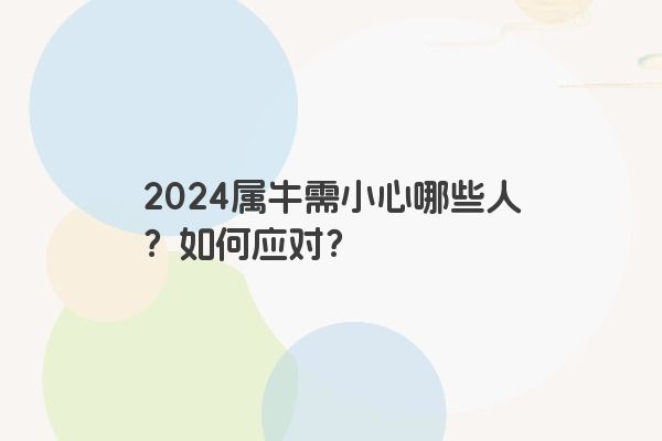 2024属牛需小心哪些人？如何应对？