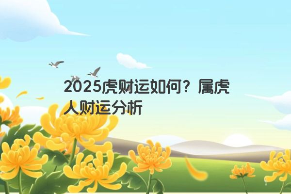 2025虎财运如何？属虎人财运分析