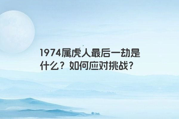 1974属虎人最后一劫是什么？如何应对挑战？