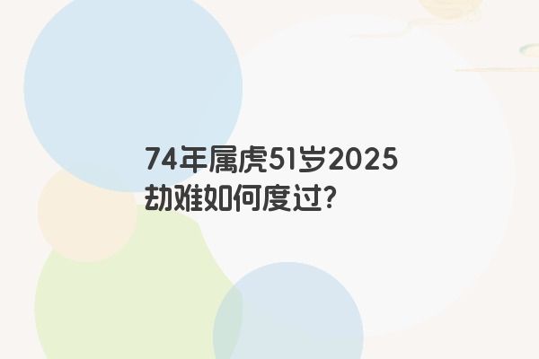 74年属虎51岁2025劫难如何度过？