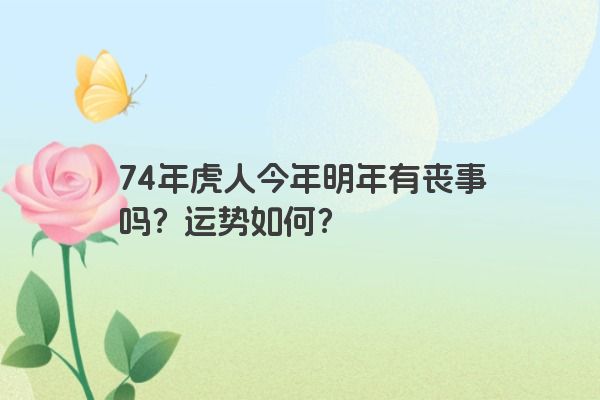 74年虎人今年明年有丧事吗？运势如何？