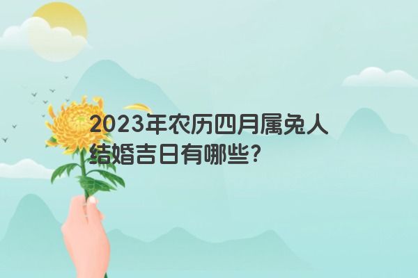 2023年农历四月属兔人结婚吉日有哪些？