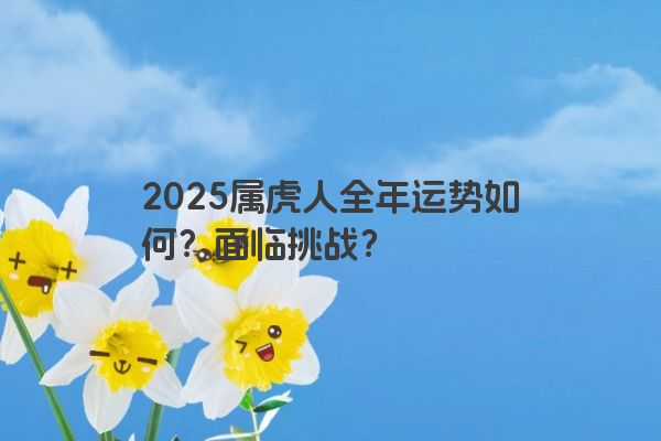 2025属虎人全年运势如何？面临挑战？