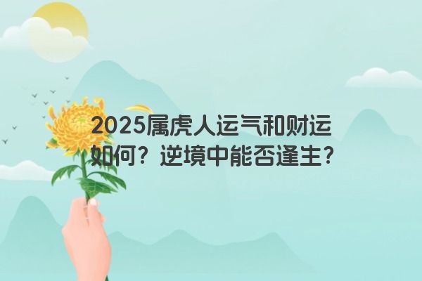 2025属虎人运气和财运如何？逆境中能否逢生？